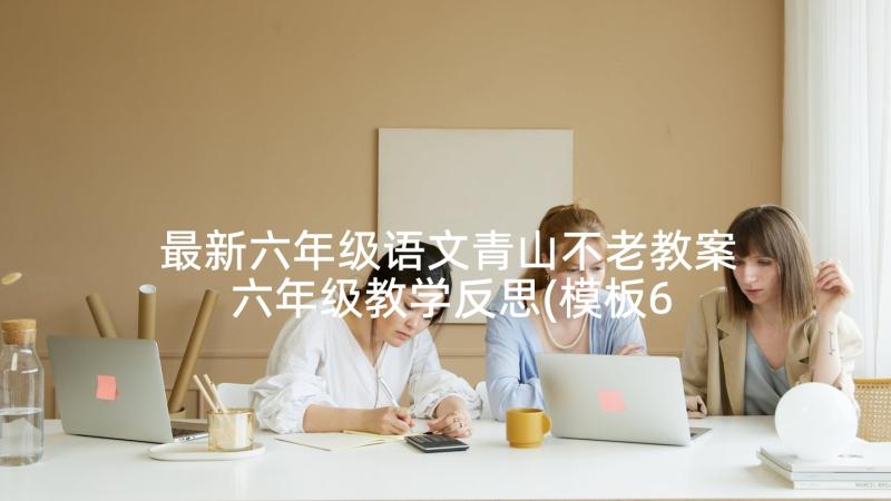 最新六年级语文青山不老教案 六年级教学反思(模板6篇)