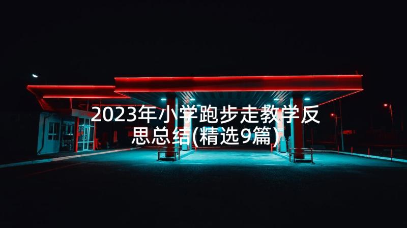 2023年小学跑步走教学反思总结(精选9篇)