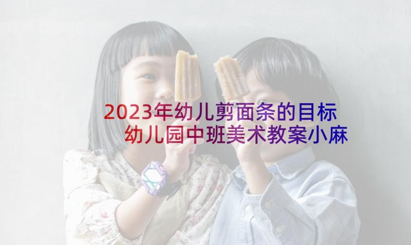 2023年幼儿剪面条的目标 幼儿园中班美术教案小麻雀及教学反思(汇总5篇)