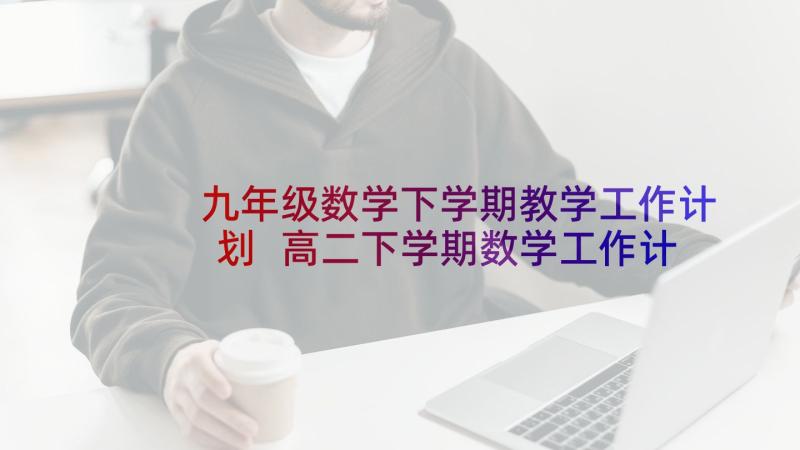 九年级数学下学期教学工作计划 高二下学期数学工作计划(大全5篇)