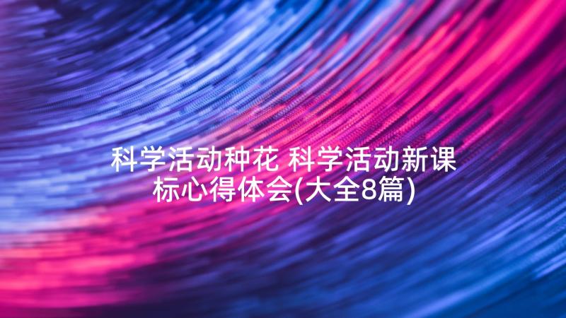 科学活动种花 科学活动新课标心得体会(大全8篇)