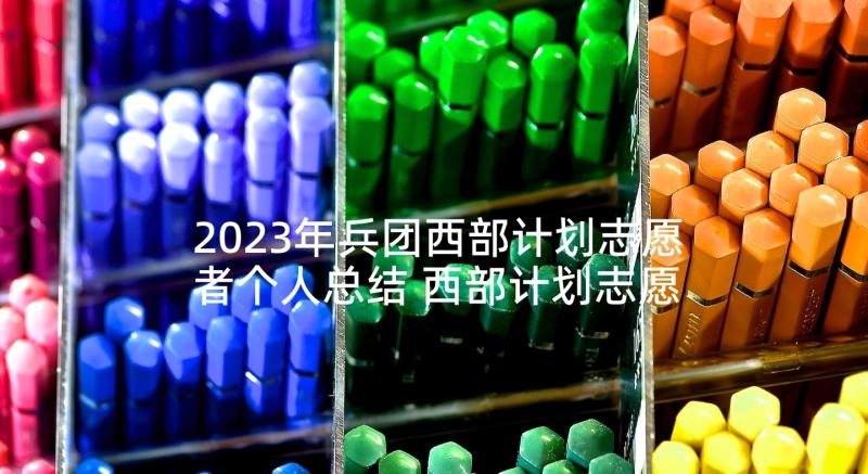 2023年兵团西部计划志愿者个人总结 西部计划志愿者个人总结(汇总5篇)