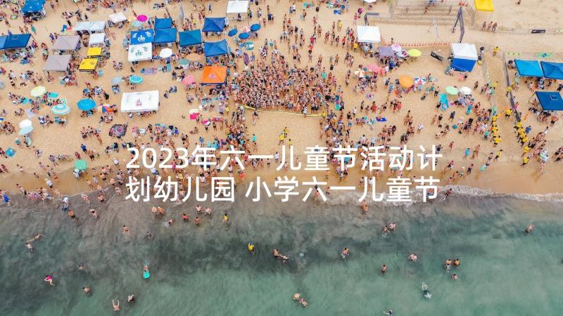 2023年六一儿童节活动计划幼儿园 小学六一儿童节的活动计划(模板6篇)