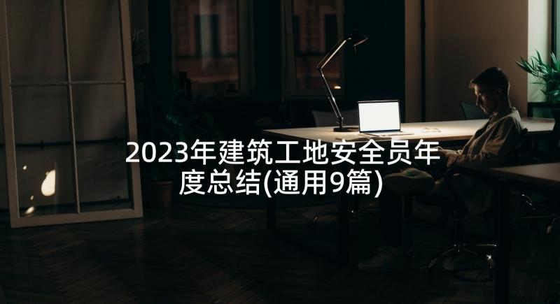 2023年建筑工地安全员年度总结(通用9篇)