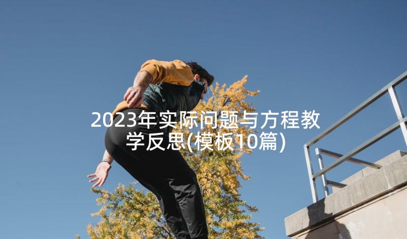 2023年实际问题与方程教学反思(模板10篇)