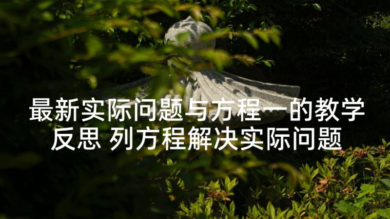 最新实际问题与方程一的教学反思 列方程解决实际问题教学反思(优秀8篇)