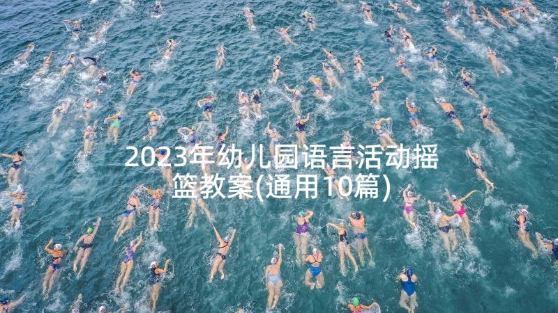 2023年幼儿园语言活动摇篮教案(通用10篇)