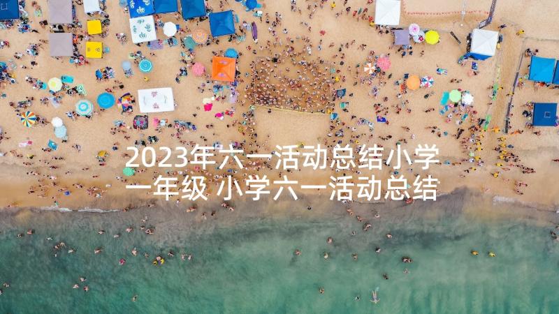 2023年六一活动总结小学一年级 小学六一活动总结(大全6篇)