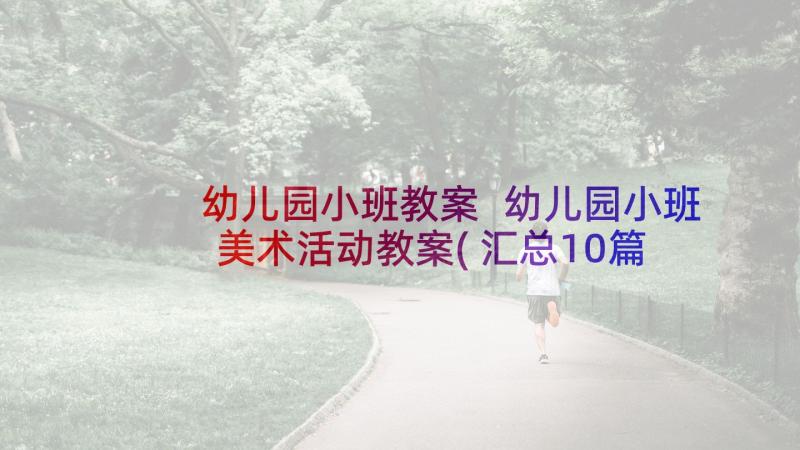 幼儿园小班教案 幼儿园小班美术活动教案(汇总10篇)