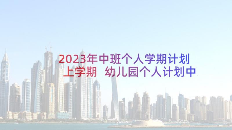 2023年中班个人学期计划上学期 幼儿园个人计划中班(实用6篇)