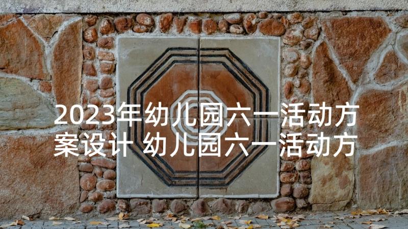 2023年幼儿园六一活动方案设计 幼儿园六一活动方案(大全10篇)