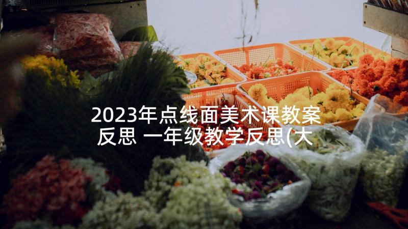 2023年点线面美术课教案反思 一年级教学反思(大全5篇)