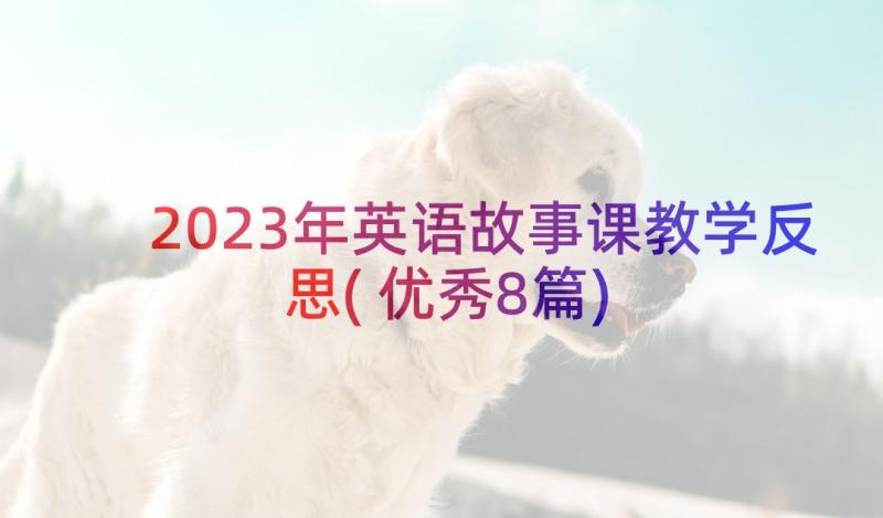 2023年英语故事课教学反思(优秀8篇)