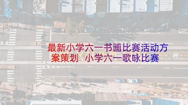 最新小学六一书画比赛活动方案策划 小学六一歌咏比赛活动方案(实用5篇)