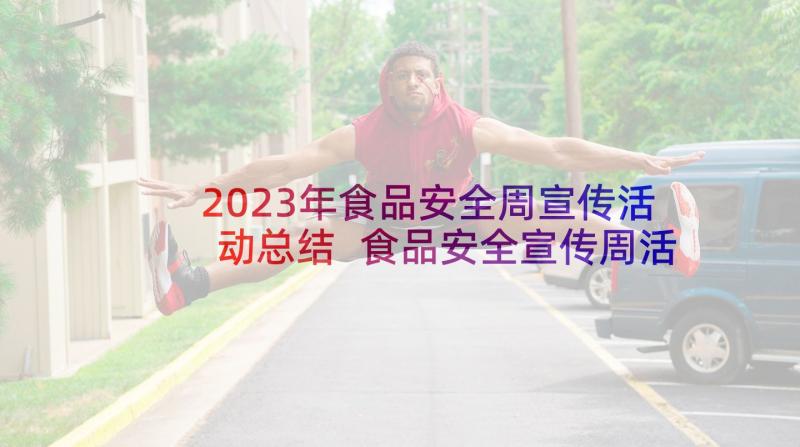 2023年食品安全周宣传活动总结 食品安全宣传周活动总结(精选8篇)