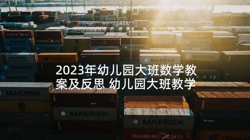 2023年幼儿园大班数学教案及反思 幼儿园大班教学反思(实用9篇)