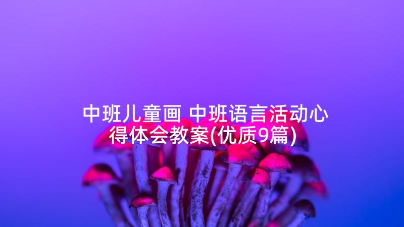 中班儿童画 中班语言活动心得体会教案(优质9篇)