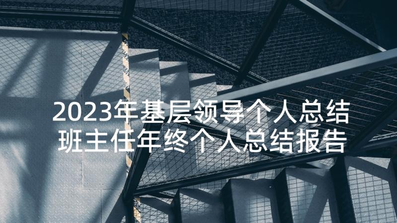 2023年基层领导个人总结 班主任年终个人总结报告(汇总9篇)