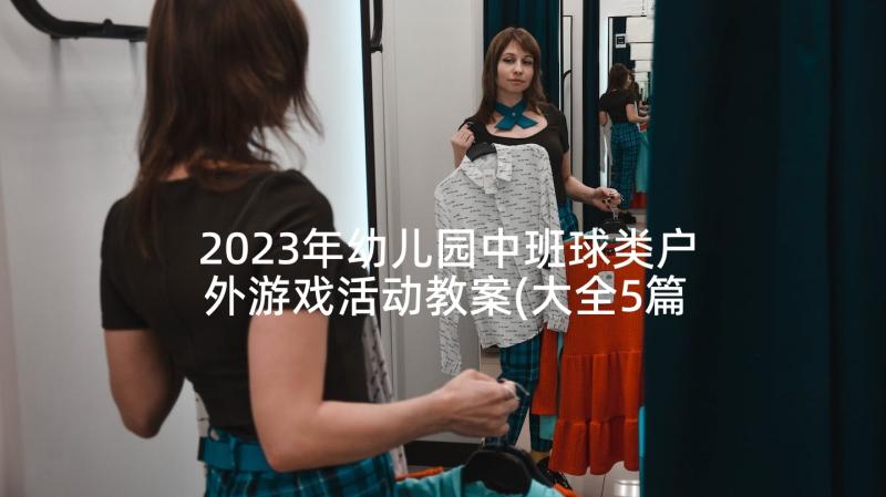 2023年幼儿园中班球类户外游戏活动教案(大全5篇)