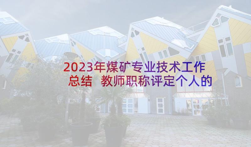 2023年煤矿专业技术工作总结 教师职称评定个人的工作总结(大全8篇)