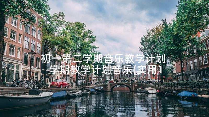 初一第二学期音乐教学计划 学期教学计划音乐(实用10篇)