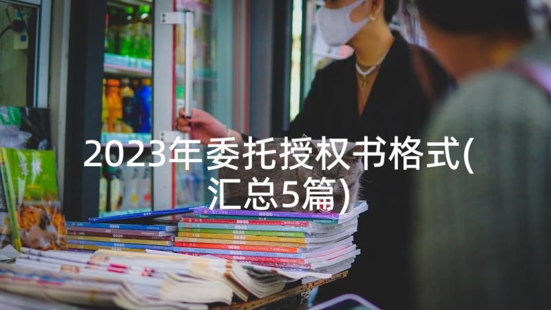 2023年委托授权书格式(汇总5篇)