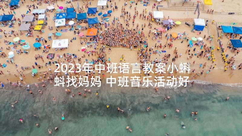 2023年中班语言教案小蝌蚪找妈妈 中班音乐活动好妈妈教案(优秀5篇)