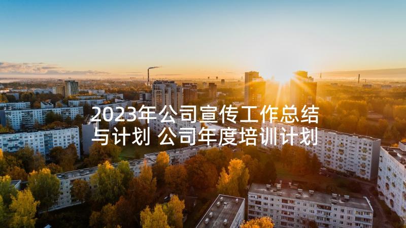 2023年公司宣传工作总结与计划 公司年度培训计划方案(优质5篇)