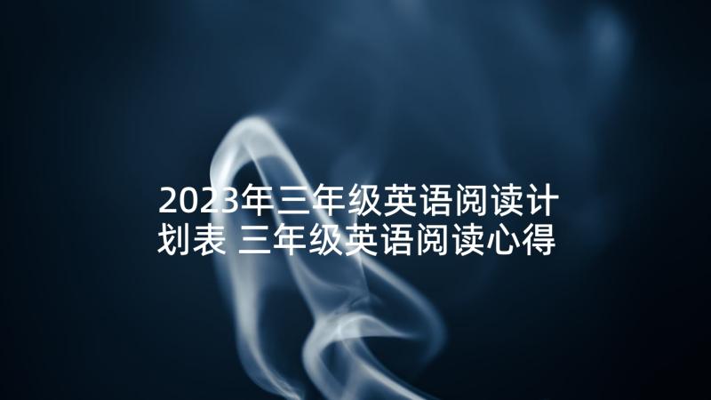 2023年三年级英语阅读计划表 三年级英语阅读心得体会(通用5篇)