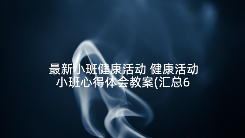 最新小班健康活动 健康活动小班心得体会教案(汇总6篇)