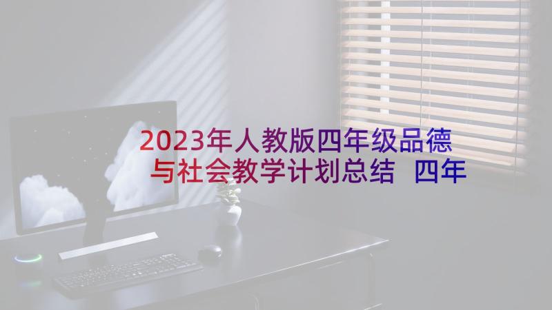 2023年人教版四年级品德与社会教学计划总结 四年级品德与社会教学计划(精选6篇)