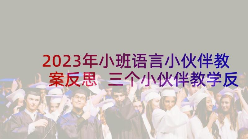 2023年小班语言小伙伴教案反思 三个小伙伴教学反思(实用8篇)