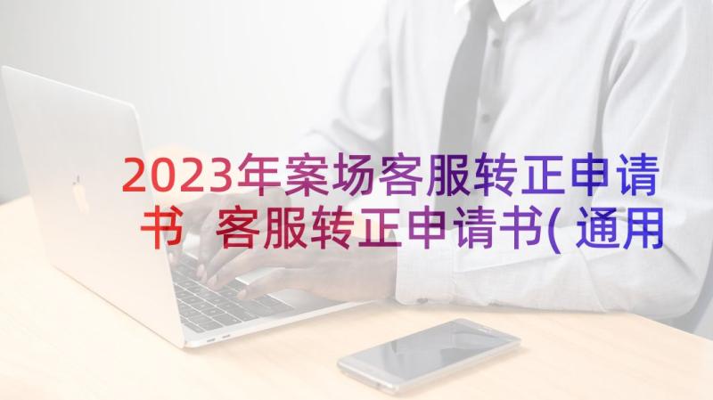 2023年案场客服转正申请书 客服转正申请书(通用5篇)