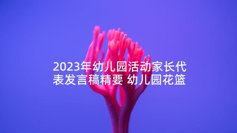 2023年幼儿园活动家长代表发言稿精要 幼儿园花篮活动心得体会(汇总8篇)