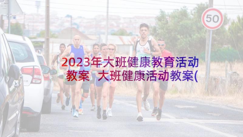 2023年大班健康教育活动教案 大班健康活动教案(实用7篇)