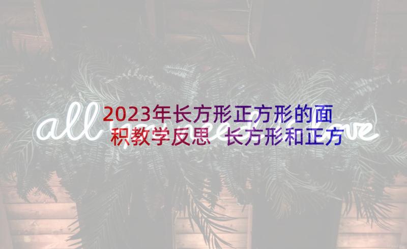 2023年长方形正方形的面积教学反思 长方形和正方形面积教学反思(实用7篇)