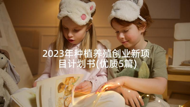 2023年种植养殖创业新项目计划书(优质5篇)