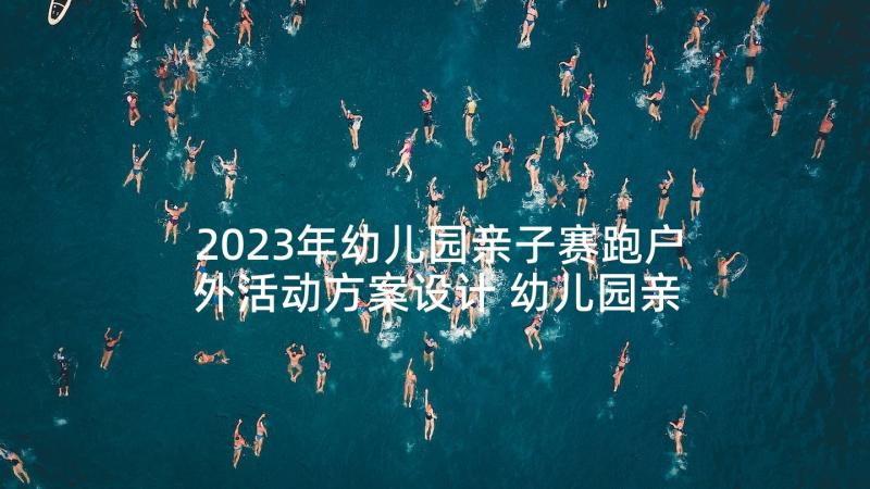 2023年幼儿园亲子赛跑户外活动方案设计 幼儿园亲子户外活动方案(精选5篇)