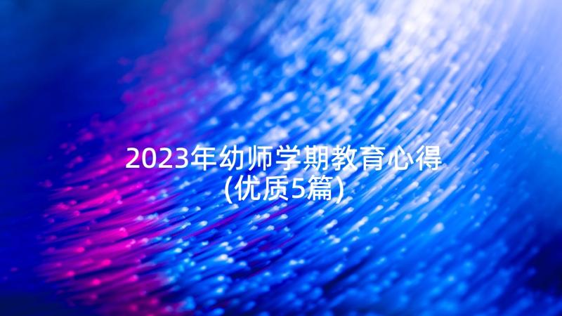 2023年幼师学期教育心得(优质5篇)