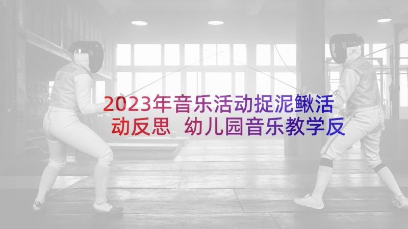 2023年音乐活动捉泥鳅活动反思 幼儿园音乐教学反思(实用9篇)