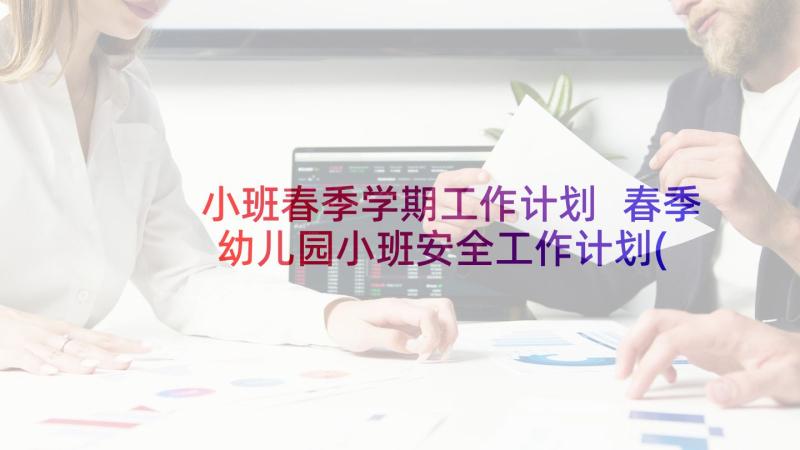 小班春季学期工作计划 春季幼儿园小班安全工作计划(优质9篇)