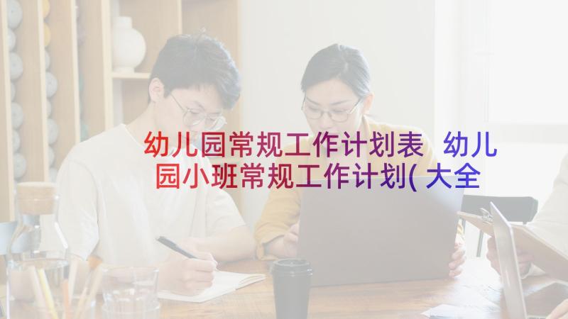 幼儿园常规工作计划表 幼儿园小班常规工作计划(大全5篇)