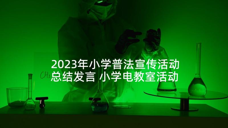 2023年小学普法宣传活动总结发言 小学电教室活动心得体会(通用8篇)