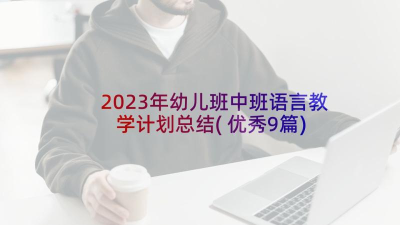 2023年幼儿班中班语言教学计划总结(优秀9篇)