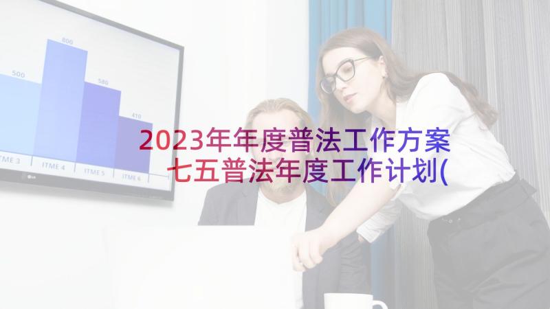2023年年度普法工作方案 七五普法年度工作计划(优质6篇)