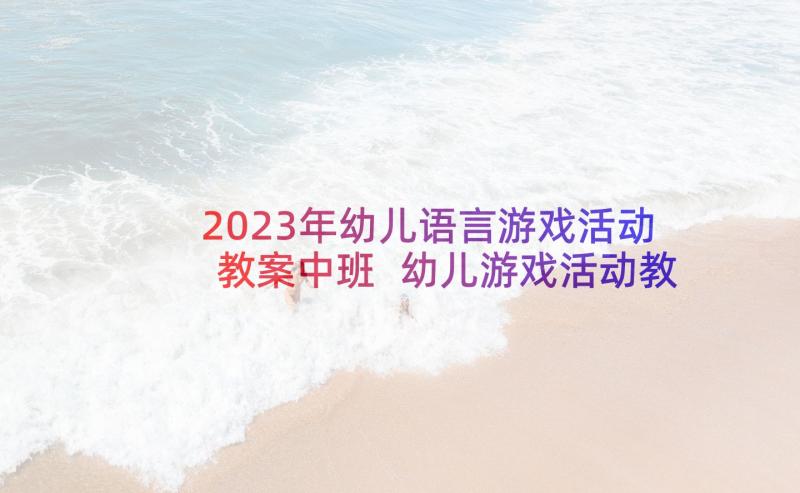 2023年幼儿语言游戏活动教案中班 幼儿游戏活动教案(通用8篇)