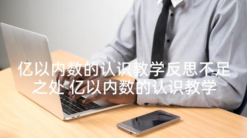 亿以内数的认识教学反思不足之处 亿以内数的认识教学反思(通用8篇)