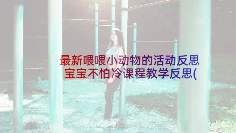 最新喂喂小动物的活动反思 宝宝不怕冷课程教学反思(优质5篇)