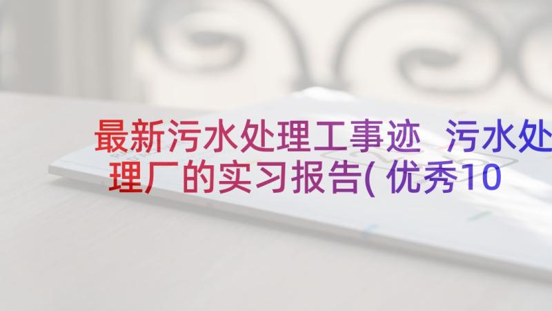 最新污水处理工事迹 污水处理厂的实习报告(优秀10篇)