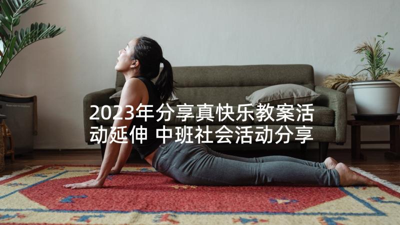 2023年分享真快乐教案活动延伸 中班社会活动分享真快乐教案(优质5篇)